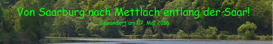 Von Saarburg nach Mettlach entlang der Saar! Gewandert am 07. Mai 2016