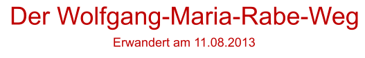 Der Wolfgang-Maria-Rabe-Weg Erwandert am 11.08.2013